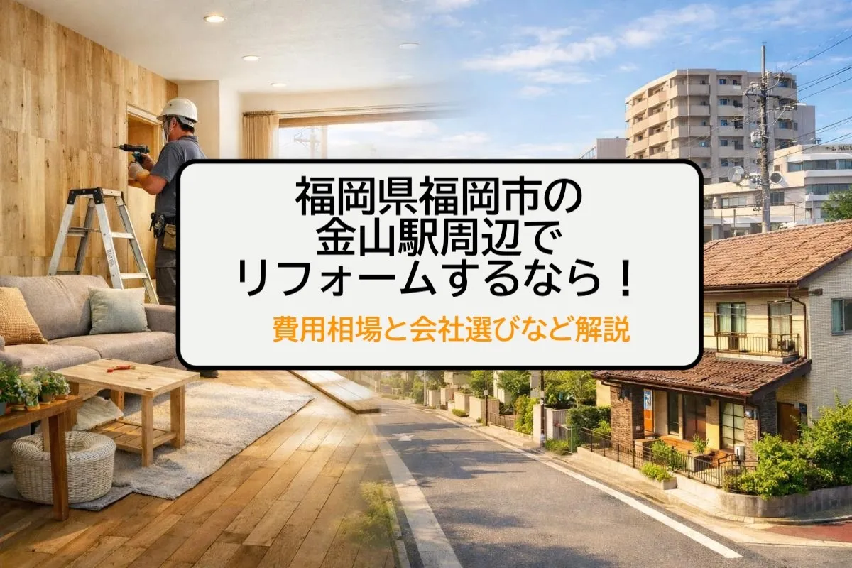 福岡県福岡市の金山駅周辺でリフォームするなら！費用相場と会社選びなど解説