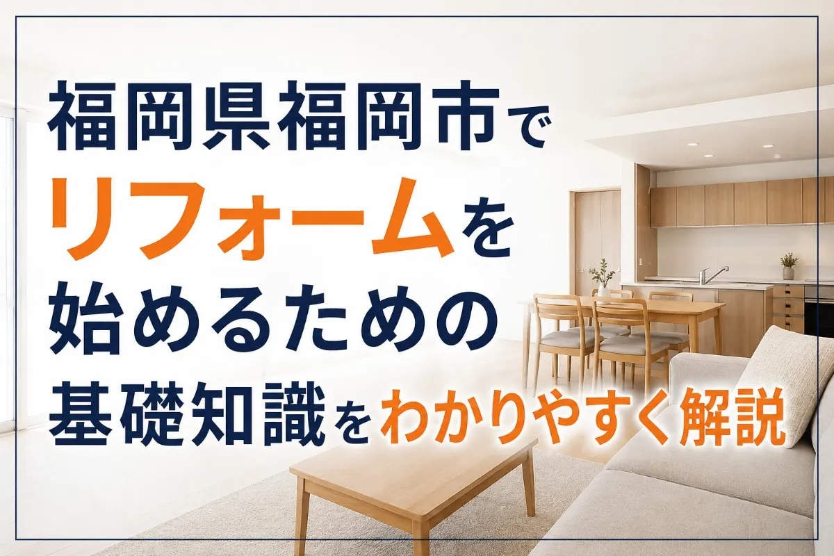 福岡県福岡市でリフォームを始めるための基礎知識をわかりやすく解説